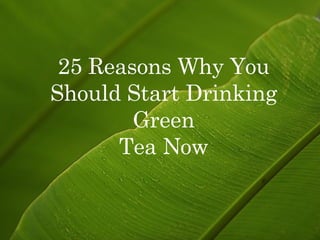 25 Reasons Why You Should Start Drinking Green Tea Now 