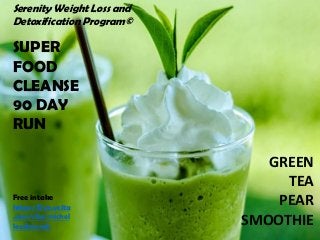 Serenity Weight Loss and
Detoxification Program©
SUPER
FOOD
CLEANSE
90 DAY
RUN
GREEN
TEA
PEAR
SMOOTHIE
Free intake
https://live.vcita
.com/site/michel
leedmonds
 