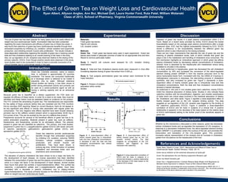Abstract Introduction Experimental Discussion Conclusions References  and  Acknowledgements * Results The Effect of Green Tea on Weight Loss and Cardiovascular Health Ryan Albert, Allyson Angles, Ann Bui, Michael Dail, Laura Hunter Ford, Ruta Patel, William Wolanski Class of 2013, School of Pharmacy, Virginia Commonwealth University Because green tea is classified as a dietary supplement, the FDA does not regulate the efficacy of these claims. In order for a claim to be made, they must be identified and these claims must be assessed based on evidence on the product. The FTC controls the advertising of green tea. The manufacturers are responsible for the safety of these products before they are marketed and the FDA monitors this by voluntary ADR reporting. Based on current literature, there do not appear to be any significant side effects or toxicity risks associated with regular green tea consumption. The only negative side effects reported have been trouble sleeping primarily due to the caffeine content present which is approximately 30-60 mg in 6-8 ounces of tea. This can be avoided by the use of a caffeine-free product.  Polyphenols accounts for several of the beneficial effects of green tea due to its potent antioxidant properties. Alkaloids present in green tea, such as caffeine, theobromine, and theophylline, provide for its stimulatory effects. The phenols present in green tea are classified as catechins.  The primary, and most studied, polyphenol in green tea is (-)-epigallocatechin gallate (EGCG) with lesser amounts of catechin, epicatechin, gallocatechin, gallocatechin gallate (GCG), and epicatechin gallate (ECG). Green tea catechins provide cardiovascular benefits through their antioxidant properties by inhibiting LDL oxidation, reducing TBARS formation, cellular oxidation, superoxide production, and smooth muscle cell proliferation. They have been shown to prolong lag time, inhibit formation of oxidized cholesterol and decrease lioleic acid and arachdonic acid concentrations.  The elevation of plasma cholesterol has been shown to be a major risk factor for the development of heart disease. An inverse association has been identified between the consumption of green tea and the plasma concentration of cholesterol which is a major risk factor in the development of heart disease. Animal studies have found that green tea exhibits a hypocholesterolemic effect. The purified tea catechins, (-)-epicatechin gallate and (-)-epigallocatechin gallate, have been correlated with a decrease in plasma cholesterol due to dietary-induced hypercholesterolemia. This study primarily focuses on the effects of EGCG and its effect on weight loss and cardiovascular health. Whether by the mechanism s discussed or other reasons, green tea decreases cellular cholesterol levels and up-regulates the expression of LDL-receptors. In response to a decreased cholesterol level, the sterol-regulated element binding protein (SREBP-1) is activated, enters the nucleus of the cell, and promotes the transcription and translation of the LDL-receptor gene. This promotion increases cellular representation of the receptor and an increase in cholesterol uptake from the plasma via the hepatocytes of the liver.  Ingestion of green tea results in a peak plasma concentration within 2 to 4 hours. Based on a recent study provided by Arbita, EGCG shows the lowest bioavailability based on the average peak plasma concentrations after a single measured dose. EGC had the highest bioavailability followed by ECG. EGCG shows a difference in the bioavailability between the different green tea catechins which is also influenced by the dosing schedule.  There are two major mechanisms that describe the role of green tea and the lowering of plasma cholesterol levels, both of which indicate that green tea plays a role in the metabolism and handling of cholesterol once consumed. The first mechanism highlights an intracellular approach in which green tea affects plasma cholesterol levels by decreasing cellular concentrations of cholesterol, wherein more is absorbed by the hepatocytes and metabolized versus being available to circulate in the plasma. In a study performed in hepatocytes, green tea decreased the cell cholesterol concentration by 30% and increased the conversion of the sterol-regulated element binding protein (SREBP-1) from the inactive precursor form to the active transcription-factor form. Consistent with this, the mRNA of 3-hydroxy-3-methylglutaryl coenzyme A reductase, the rate-limiting enzyme in cholesterol synthesis, was also increased by green tea. Figure 2 represents a dose-dependent effect of freshly brewed green tea in intracellular total and free cholesterol concentrations. Both the total and free cholesterol concentrations showed a marked decrease.  As evidenced in vitro and in vivo studies green tea’s catechins, mainly EGCG, inhibit the intestinal absorption of dietary lipids. Studies in vitro indicate these catechins interfere with the emulsification, digestion, and micellar solubilization of lipids which are critical steps involved in the intestinal absorption of dietary fat, cholesterol, and other lipids. Figure 3 signifies a dose-dependent effect of freshly brewed green tea on the LDL receptor binding activity. The data suggests an up-regulation of the LDL receptor was triggered by the binding of the catechins (particularly EGCG). Figure 4 presents a dose-dependent correlation of EGCG and fat mass in subjects of a clinical trial. A positive relationship is apparent in the decrease of fat mass based on the relative dose of EGCG administered adding to the further proof of the beneficial aspects of green tea. Materials:  Fresh green tea leaves HepG2 cell cultures LDL receptor protein   Methods: Green Tea :  Fresh green tea leaves were used in each experiment.  Green tea leaves were boiled in adequate volumes of water for an appropriate time and then filtered to remove particulate matter.  Study 1:  HepG2 cell cultures were assayed for LDL receptor binding observations.  Study 2:  Total and free cholesterol plasma levels were measured in mice after increasing stepwise dosing of green tea extract from 0-200 µL. Study 3:  Test subjects administered green tea extract were monitored for fat mass reduction.  Figure 1:  Division of subject population within similar studies.  Figure 2:  A dose-dependent effect of freshly brewed green tea in intracellular total and free cholesterol concentrations. A decrease of both the total and free cholesterol concentrations was noticed HepG2 cells in mice.  Figure 3:  A dose-dependent effect of freshly brewed green tea on the LDL receptor binding activity. The data suggests an up-regulation of the LDL receptors was triggered by their interaction with catechins.  Figure 4:  A dose-dependent correlation of EGCG and fat mass in subjects of a clinical trial showed a  positive relationship in the decrease of fat mass based on the relative EGCG doses. Green tea ( Camellia sinensis ), native to eastern Asia, is cultivated in approximately 30 countries worldwide. The leaves are consumed traditionally as a beverage which is believed to be rivaled in popularity only by water. Although extensive clinical studies are lacking, it has been shown to exhibit strong antioxidant activity and primarily can be used as a cardio-protective agent as well as having a calming capacity and as an anticancer agent. Arpita, Basu, Edralin A Lucas. (2007). Mechanisms and Effects of Green Tea on Cardiovascular Health. Nutrition Reviews,1 65(8), 361-75.  Green tea as inhibitor of the intestinal absorption of lipids.pdf   Green Tea Upregulates the Low-Density Lipoprotein Receptor.pdf   Green tea Health benefits.pdf   Green Tea (-)-Epigallocatechin-3-Gallate Reduces Body Weight with Regulation of Multiple Genes Expression in Adipose Tissue of Diet-Induced Obese Mice.pdf Group 2 would like to acknowledge the course coordinator of Pharmacognosy MEDC 553, Dr. Y. Zhang and all faculty members in collaboration of the course’s instruction.  Also, the articles published by the authors of the above references were invaluable in this presentation. The use of green tea has been popular for many years due to its useful effects on weight loss and cardiovascular health. Inconsistent data has been presented regarding the exact mechanisms and efficacy of green tea on these two areas. It was found that catechins of green tea have cardiovascular benefits through their antioxidant properties by inhibiting LDL oxidation, cellular oxidation and superoxide production, and inhibiting smooth muscle cells proliferation. The results indicate a dose-dependent relationship regarding the benefits of green tea in lowering overall total and free cholesterol leading to an overall lowering of fat mass in the body.  Also, an up-regulation of LDL receptors was observed relative to the dosing of the primary catechin, EGCG. Even though positive results were observed in this study, more studies need to be conducted in order to have a concrete conclusion of its clinical benefits due to controversial results in the past. 