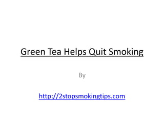 Green Tea Helps Quit Smoking

                By

    http://2stopsmokingtips.com
 