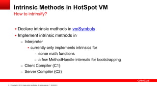 Intrinsic Methods in HotSpot VM
         How to intrinsify?


            Declare intrinsic methods in vmSymbols
        ...