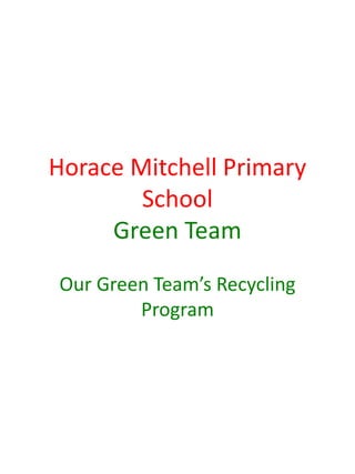 Horace Mitchell Primary
        School
     Green Team
Our Green Team’s Recycling
        Program
 
