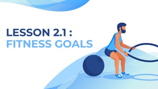 LESSON 2.1 :
FITNESS GOALS
 