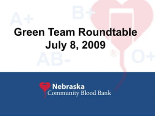 B+ A+ Green Team Roundtable  July 8, 2009 O+ AB- 