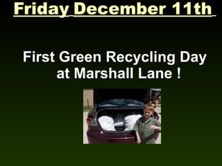 Friday December 11th

First Green Recycling Day
     at Marshall Lane !
 