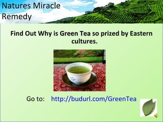 Natures Miracle
Remedy
  Find Out Why is Green Tea so prized by Eastern
                     cultures.




       Go to: http://budurl.com/GreenTea
 