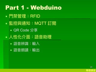 }v
24
Part 1 - Webduino
? ?RFID
? Oc֪ͨMQTT ӆ
? QR Code 
? ?Ի?Z?
? Z?Rݔ
? Z?xݔ
 