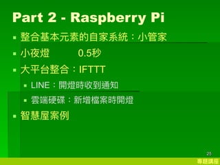 }v
25
Part 2 - Raspberry Pi
? ϻԪص?ϵy?ܼ
? ?ҹ 0.5
? ?ƽ̨ϣIFTTT
? LINE_rյ֪ͨ
? 녶Ӳnr_
? ǻݰ
 