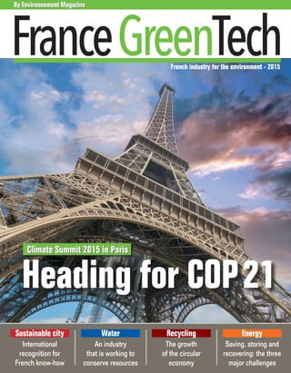 French industry for the environment - 2015
By Environnement Magazine
Heading for COP21
Climate Summit 2015 in Paris
Sustainable city
International
recognition for
French know-how
Water
An industry
that is working to
conserve resources
Recycling
The growth
of the circular
economy
Energy
Saving, storing and
recovering: the three
major challenges
 