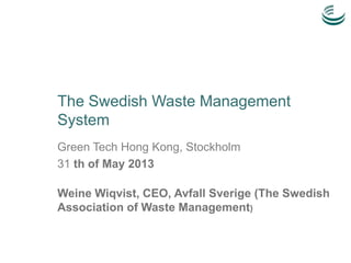 Green Tech Hong Kong, Stockholm
31 th of May 2013
Weine Wiqvist, CEO, Avfall Sverige (The Swedish
Association of Waste Management)
The Swedish Waste Management
System
 
