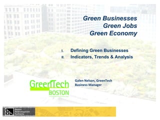 Galen Nelson, GreenTech
Business Manager
Green Businesses
Green Jobs
Green Economy
I. Defining Green Businesses
II. Indicators, Trends & Analysis
 