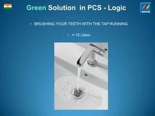 Green Solution in PCS - Logic
 BRUSHING YOUR TEETH WITH THE TAP RUNNING
 ≈ 15 Liters
 