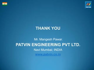 THANK YOU
Mr. Mangesh Pawar.
PATVIN ENGINEERING PVT LTD.
Navi Mumbai; INDIA
www.patvin.co.in
 