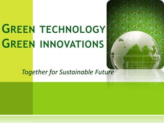 G REEN TECHNOLOGY
G REEN INNOVATIONS

   Together for Sustainable Future
 