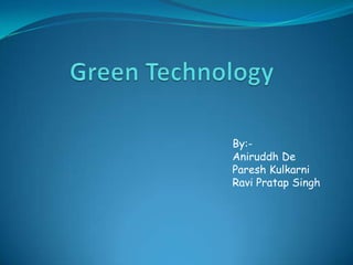 Green Technology By:- Aniruddh De PareshKulkarni 		Ravi Pratap Singh 