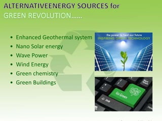 • Enhanced Geothermal system
• Nano Solar energy
• Wave Power
• Wind Energy
• Green chemistry
• Green Buildings
 