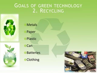 GOALS OF GREEN TECHNOLOGY
2. RECYCLING
Metals
Paper
Plastic
Can
Batteries
Clothing
 