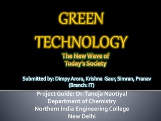 Project Guide: Dr.Tanuja Nautiyal
Department of Chemistry
Northern India Engineering College
New Delhi
 