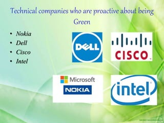Technical companies who are proactive about being
Green
• Nokia
• Dell
• Cisco
• Intel
 