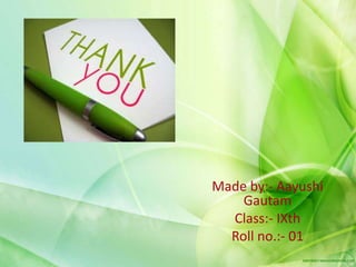 Made by:- Aayushi
Gautam
Class:- IXth
Roll no.:- 01
 