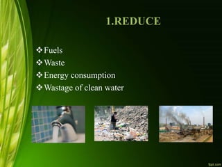 1.REDUCE
Fuels
Waste
Energy consumption
Wastage of clean water
 