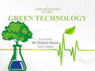 GREEN TECHNOLOGY
Presented by
Mr. Mukesh Hiwale
COET, Akola
A
PAPER PRESENTATION
ON TOPIC
 