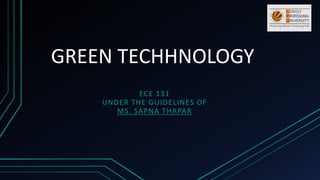 GREEN TECHHNOLOGY
ECE 131
UNDER THE GUIDELINES OF
MS. SAPNA THAPAR
 