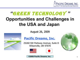 “ Green Technology   ” Opportunities and Challenges in the USA and Japan   August 26, 2009 Pacific Dreams, Inc.     25260 SW Parkway Avenue, Suite D Wilsonville, OR 97070 