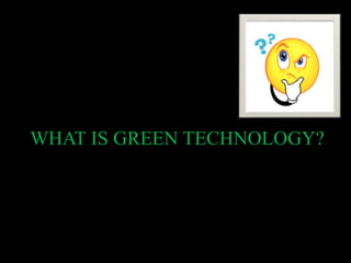 WHAT IS GREEN TECHNOLOGY?
 