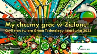 Artur Skowroński
My chcemy grać w Zielone!
Czyli stan świata Green Technology końcówką 2023
 