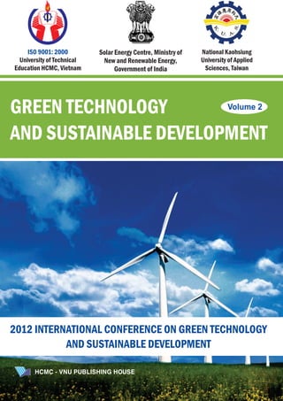 GREEN TECHNOLOGY
AND SUSTAINABLE DEVELOPMENT
Volume 2
2012 INTERNATIONAL CONFERENCE ON GREEN TECHNOLOGY
AND SUSTAINABLE DEVELOPMENT
HCMC - VNU PUBLISHING HOUSE
ISO 9001: 2000
University of Technical
Education HCMC, Vietnam
Solar Energy Centre, Ministry of
New and Renewable Energy,
Government of India
National Kaohsiung
University of Applied
Sciences, Taiwan
 