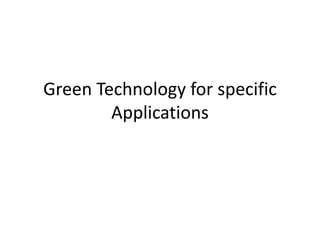 Green Technology for specific
Applications
 