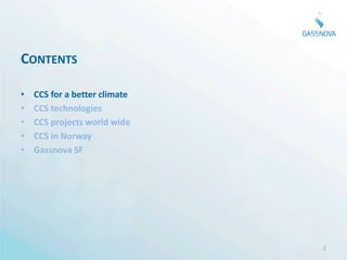 CONTENTS

•   CCS for a better climate
•   CCS technologies
•   CCS projects world wide
•   CCS in Norway
•   Gassnova SF




                               2
 