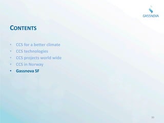 CONTENTS

•   CCS for a better climate
•   CCS technologies
•   CCS projects world wide
•   CCS in Norway
•   Gassnova SF




                               30
 