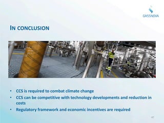 IN CONCLUSION




• CCS is required to combat climate change
• CCS can be competitive with technology developments and reduction in
  costs
• Regulatory framework and economic incentives are required
                                                                     47
 