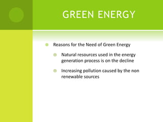 GREEN ENERGY
 Reasons for the Need of Green Energy
 Natural resources used in the energy
generation process is on the decline
 Increasing pollution caused by the non
renewable sources
 