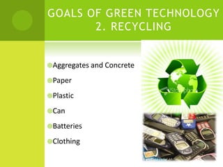 GOALS OF GREEN TECHNOLOGY
2. RECYCLING
Aggregates and Concrete
Paper
Plastic
Can
Batteries
Clothing
 
