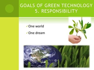 GOALS OF GREEN TECHNOLOGY
5. RESPONSIBILITY
One world
One dream
 
