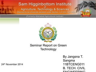Seminar Report on Green
Technology
By Jangsna T.
Sangma
11BTCENG011
B. TECH. CIVIL
24th November 2014
 