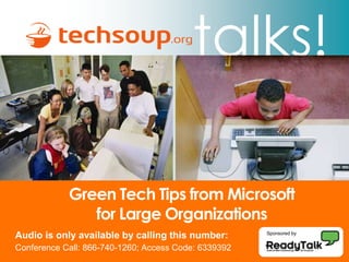 talks!

            Green Tech Tips from Microsoft
               for Large Organizations
Audio is only available by calling this number:       Sponsored by


Conference Call: 866-740-1260; Access Code: 6339392
 
