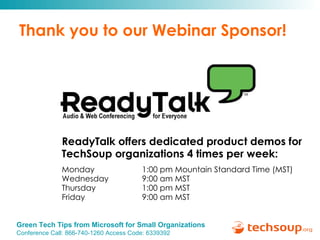 Thank you to our Webinar Sponsor! ReadyTalk offers dedicated product demos for  TechSoup organizations 4 times per week: Monday   1:00 pm Mountain Standard Time (MST) Wednesday   9:00 am MST Thursday   1:00 pm MST Friday   9:00 am MST 