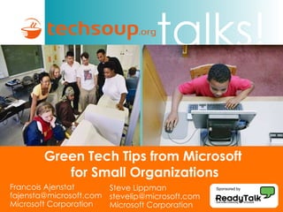 Green Tech Tips from Microsoft  for Small Organizations Sponsored by Francois Ajenstat [email_address] Microsoft Corporation Steve Lippman [email_address] Microsoft Corporation 