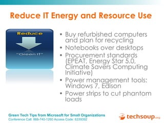 Reduce IT Energy and Resource Use  Buy refurbished computers and plan for recycling Notebooks over desktops Procurement standards (EPEAT, Energy Star 5.0, Climate Savers Computing Initiative) Power management tools: Windows 7, Edison Power strips to cut phantom loads 