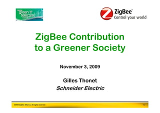 ZigBee Contribution
                           to a Greener Society
                                               November 3, 2009


                                                Gilles Thonet
                                              Schneider Electric

©2009 ZigBee Alliance. All rights reserved.                        1
 