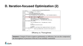 D. Iteration-focused Optimization (2)
Efficiency vs. Thoroughness
Summary: Category D aim to improve performance or efficiency, but can also compromise
the thoroughness or precision of the test if not carefully constrained.
 
