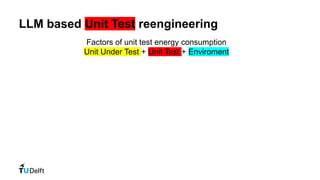 LLM based Unit Test reengineering
Factors of unit test energy consumption
Unit Under Test + Unit Test + Enviroment
 