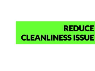 REDUCE
CLEANLINESS ISSUE
 