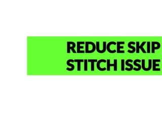 REDUCE SKIP
STITCH ISSUE
 