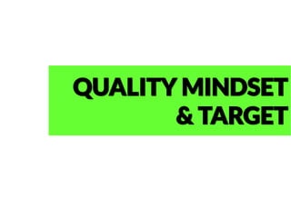 QUALITY MINDSET
& TARGET
 