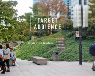 TA R G E T 
A U D I E N C E 
Pe o p l e l i v i n g d o w n t o w n : 
Students 
Seniors 
Families 
Workers 
 